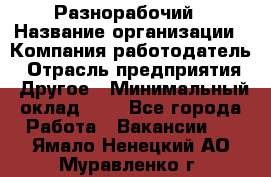 Разнорабочий › Название организации ­ Компания-работодатель › Отрасль предприятия ­ Другое › Минимальный оклад ­ 1 - Все города Работа » Вакансии   . Ямало-Ненецкий АО,Муравленко г.